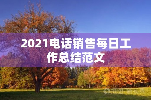 2021电话销售每日工作总结范文