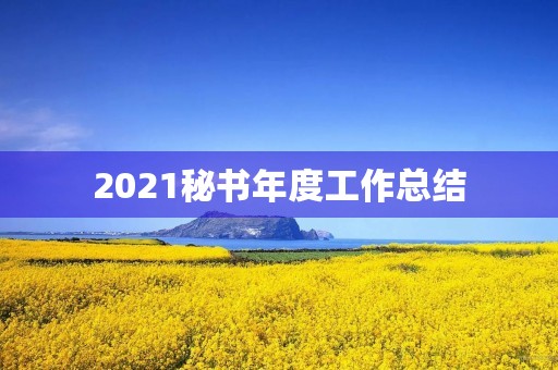 2021秘书年度工作总结