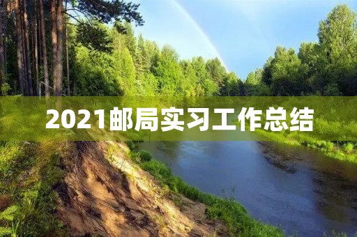 2021邮局实习工作总结