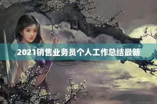 2021销售业务员个人工作总结最新