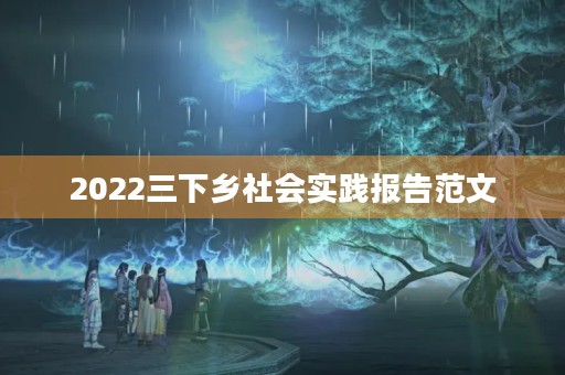 2022三下乡社会实践报告范文
