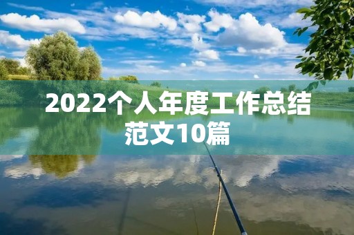 2022个人年度工作总结范文10篇 2022个人年度工作总结范文10篇