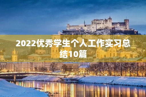 2022优秀学生个人工作实习总结10篇 2022优秀学生个人工作实习总结10篇