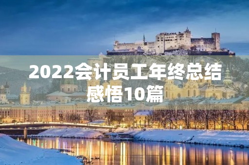 2022会计员工年终总结感悟10篇 2022会计员工年终总结感悟10篇