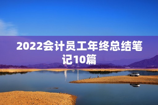 2022会计员工年终总结笔记10篇