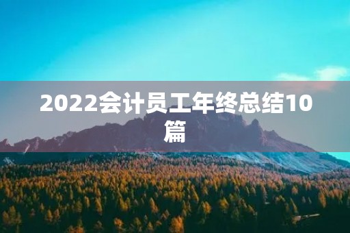 2022会计员工年终总结10篇 2022会计员工年终总结10篇