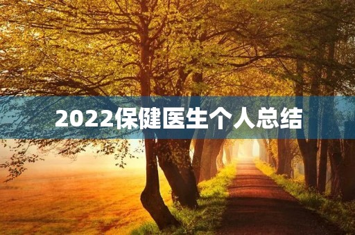 2022保健医生个人总结 2022保健医生个人总结