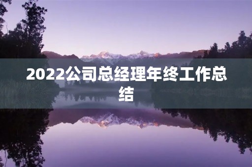 2022公司总经理年终工作总结