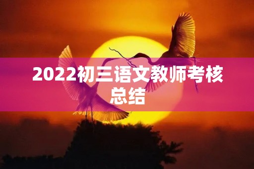 2022初三语文教师考核总结（7篇）