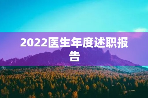 2022医生年度述职报告(15篇) 2022医生年度述职报告(15篇)