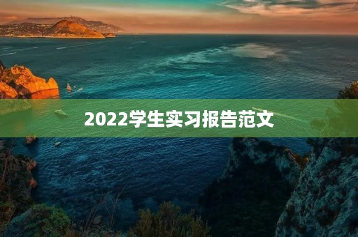 2022学生实习报告范文 2022学生实习报告范文