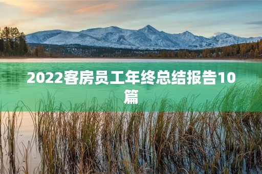 2022客房员工年终总结报告10篇 2022客房员工年终总结报告10篇