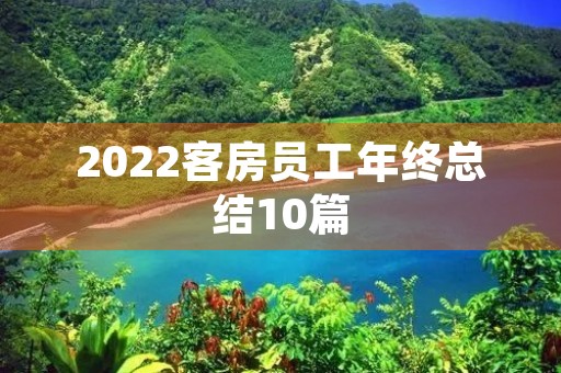 2022客房员工年终总结10篇 2022客房员工年终总结10篇