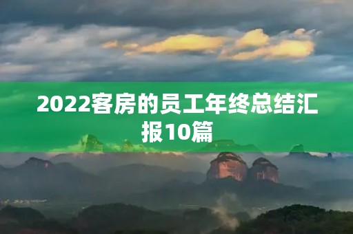 2022客房的员工年终总结汇报10篇 2022客房的员工年终总结汇报10篇