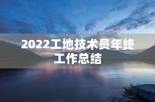 2022工地技术员年终工作总结