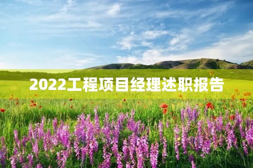 2022工程项目经理述职报告