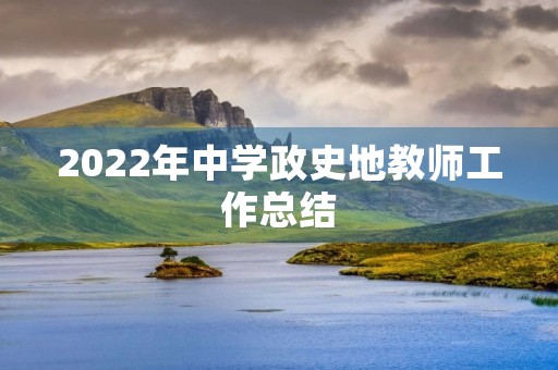 2022年中学政史地教师工作总结