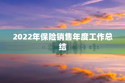 2022年保险销售年度工作总结(7篇) 2022年保险销售年度工作总结(7篇)
