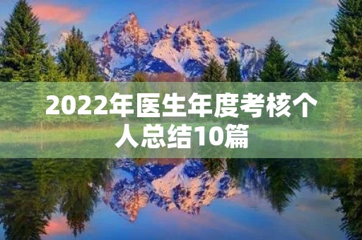 2022年医生年度考核个人总结10篇 2022年医生年度考核个人总结10篇