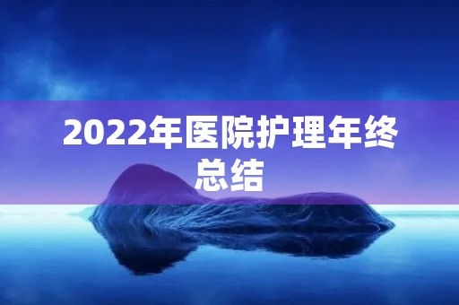 2022年医院护理年终总结（7篇）