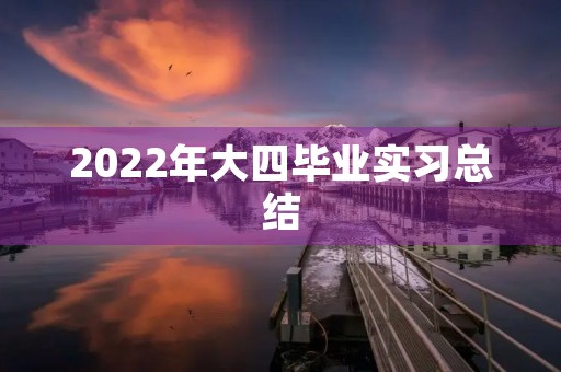 2022年大四毕业实习总结 2022年大四毕业实习总结
