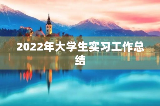 2022年大学生实习工作总结【5篇】 2022年大学生实习工作总结【5篇】