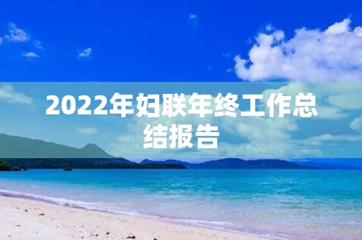 2022年妇联年终工作总结报告 2022年妇联年终工作总结报告