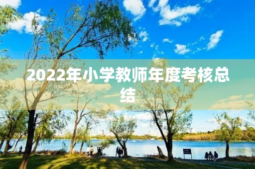 2022年小学教师年度考核总结(7篇)