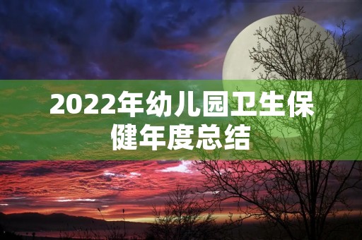 2022年幼儿园卫生保健年度总结（7篇）