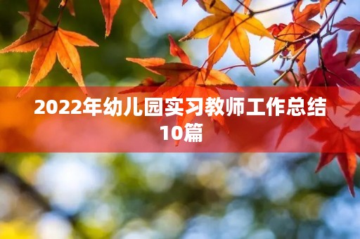 2022年幼儿园实习教师工作总结10篇