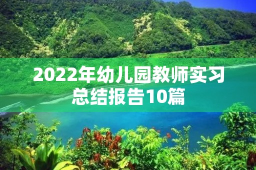 2022年幼儿园教师实习总结报告10篇 2022年幼儿园教师实习总结报告10篇