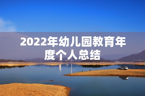 2022年幼儿园教育年度个人总结（7篇）