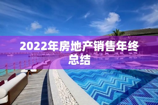 2022年房地产销售年终总结(7篇) 2022年房地产销售年终总结(7篇)