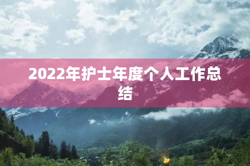 2022年护士年度个人工作总结（7篇）