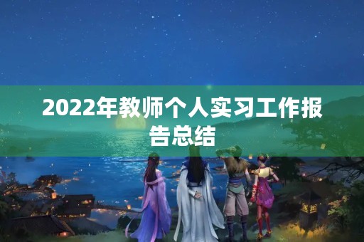 2022年教师个人实习工作报告总结