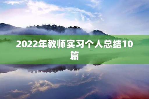 2022年教师实习个人总结10篇 2022年教师实习个人总结10篇