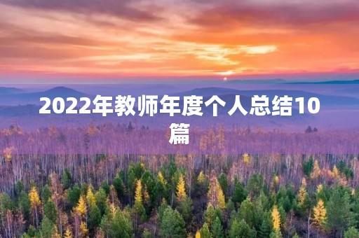 2022年教师年度个人总结10篇 2022年教师年度个人总结10篇