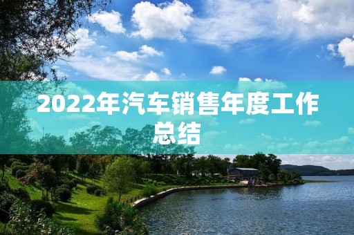 2022年汽车销售年度工作总结