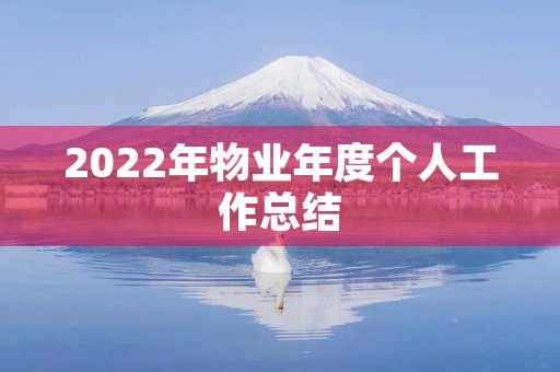 2022年物业年度个人工作总结(7篇) 2022年物业年度个人工作总结(7篇)
