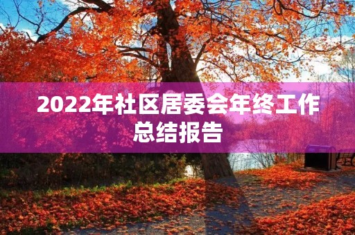 2022年社区居委会年终工作总结报告
