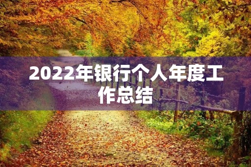 2022年银行个人年度工作总结(7篇) 2022年银行个人年度工作总结(7篇)