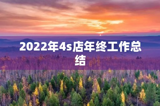 2022年4s店年终工作总结 2022年4s店年终工作总结