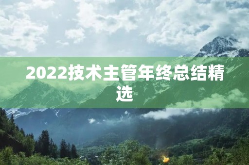 2022技术主管年终总结精选 2022技术主管年终总结精选