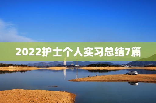 2022护士个人实习总结7篇 2022护士个人实习总结7篇