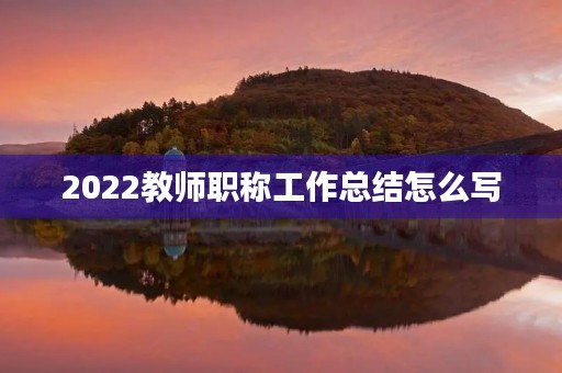 2022教师职称工作总结怎么写