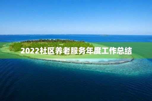 2022社区养老服务年度工作总结