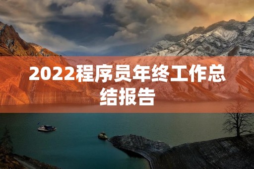 2022程序员年终工作总结报告 2022程序员年终工作总结报告