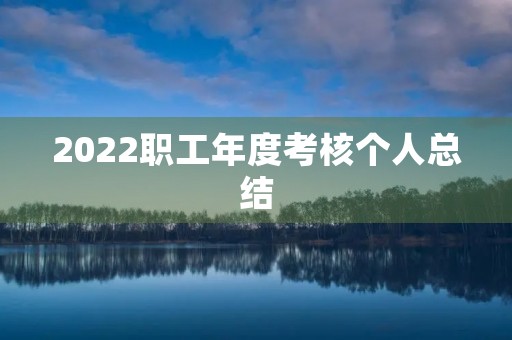 2022职工年度考核个人总结 2022职工年度考核个人总结