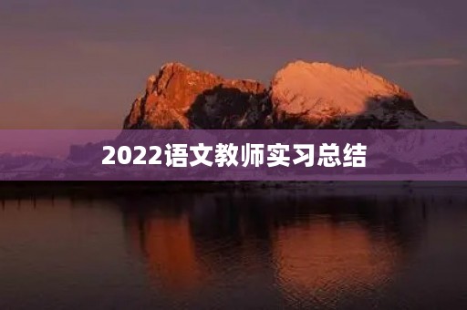 2022语文教师实习总结 2022语文教师实习总结