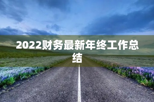 2022财务最新年终工作总结 2022财务最新年终工作总结